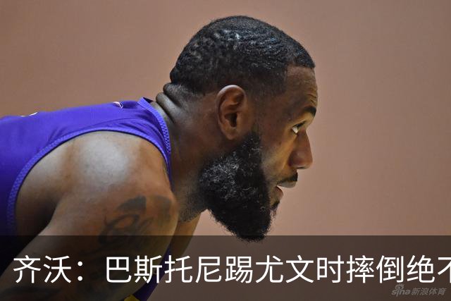 齐沃：巴斯托尼踢尤文时摔倒绝不是假摔，国米赢球触碰很多人神经